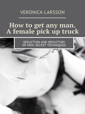 cover image of How to get any man. A female pick up truck. Seduction and seduction of men